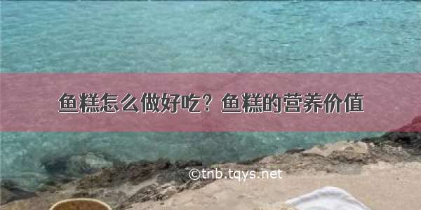 鱼糕怎么做好吃？鱼糕的营养价值