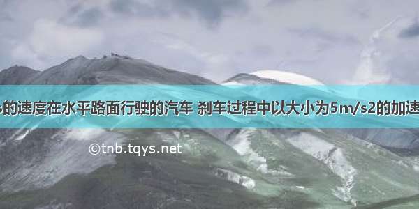 一辆以20m/s的速度在水平路面行驶的汽车 刹车过程中以大小为5m/s2的加速度作匀变速直