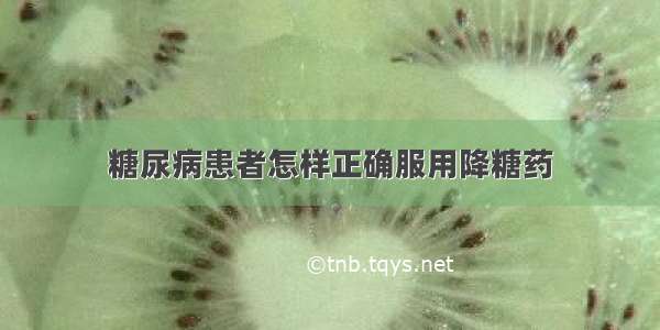 糖尿病患者怎样正确服用降糖药