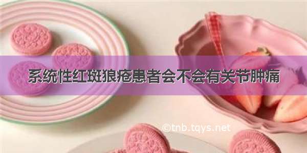 系统性红斑狼疮患者会不会有关节肿痛