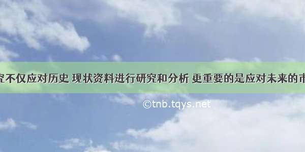 可行性研究不仅应对历史 现状资料进行研究和分析 更重要的是应对未来的市场需求 投