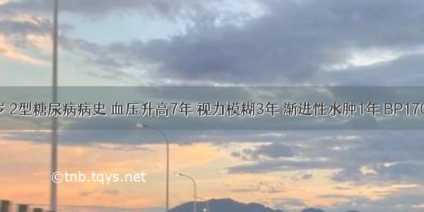 男 68岁 2型糖尿病病史 血压升高7年 视力模糊3年 渐进性水肿1年 BP170／95m