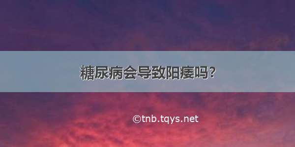 糖尿病会导致阳痿吗？