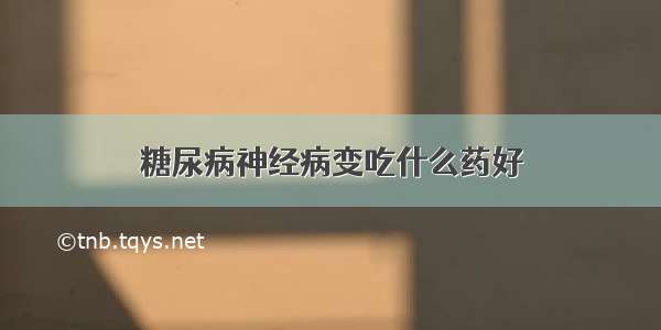 糖尿病神经病变吃什么药好