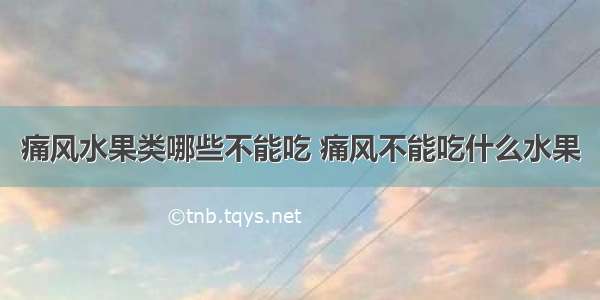 痛风水果类哪些不能吃 痛风不能吃什么水果