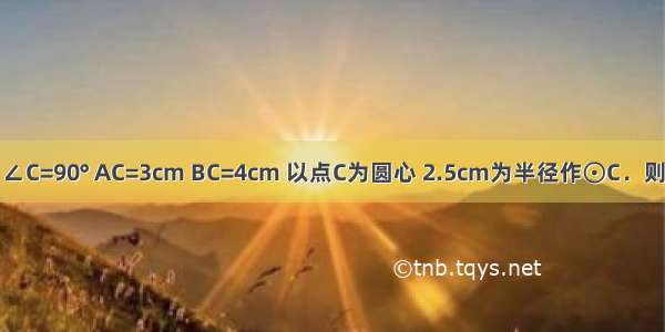 Rt△ABC中 ∠C=90° AC=3cm BC=4cm 以点C为圆心 2.5cm为半径作⊙C．则线段AB的中