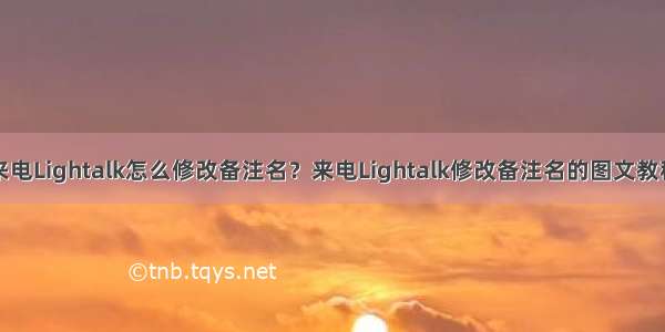 来电Lightalk怎么修改备注名？来电Lightalk修改备注名的图文教程