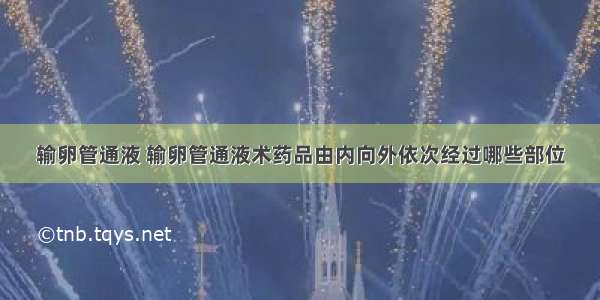 输卵管通液 输卵管通液术药品由内向外依次经过哪些部位