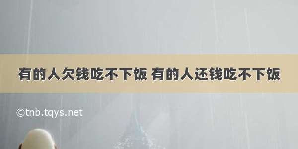 有的人欠钱吃不下饭 有的人还钱吃不下饭