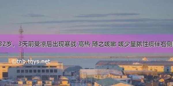 患者 男 32岁。3天前受凉后出现寒战 高热 随之咳嗽 咳少量脓性痰伴右侧胸痛。查