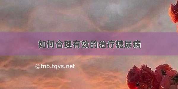 如何合理有效的治疗糖尿病