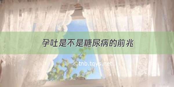 孕吐是不是糖尿病的前兆