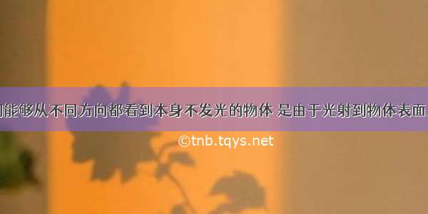 填空题我们能够从不同方向都看到本身不发光的物体 是由于光射到物体表面上时发生了