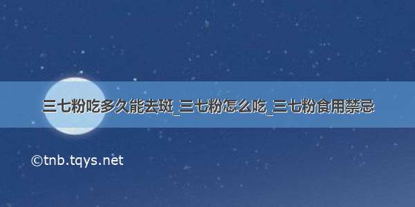 三七粉吃多久能去斑_三七粉怎么吃_三七粉食用禁忌