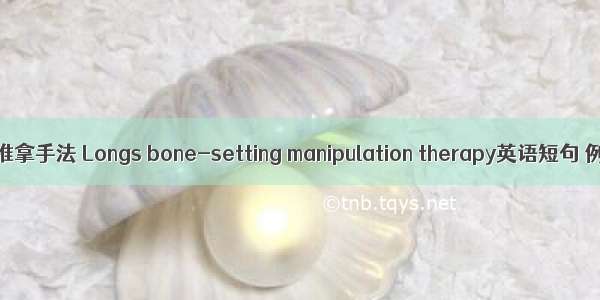 龙氏正骨推拿手法 Longs bone-setting manipulation therapy英语短句 例句大全