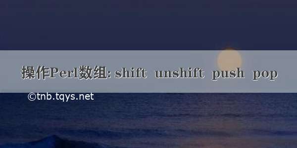 操作Perl数组: shift  unshift  push  pop