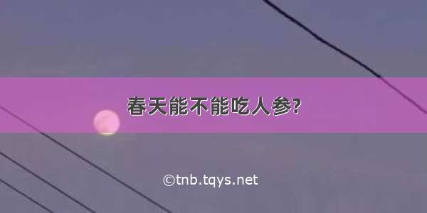 春天能不能吃人参?