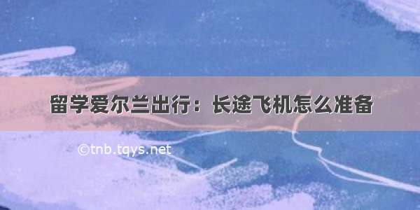 留学爱尔兰出行：长途飞机怎么准备