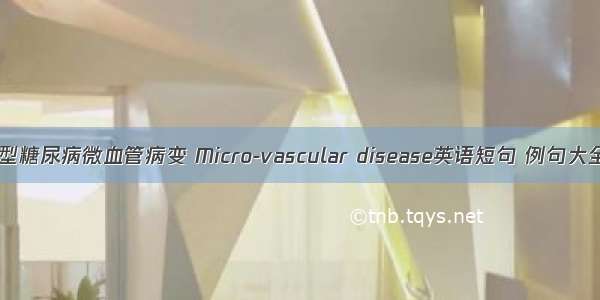 2型糖尿病微血管病变 Micro-vascular disease英语短句 例句大全