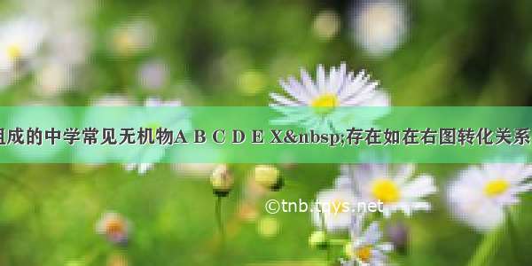 由短周期元素组成的中学常见无机物A B C D E X 存在如在右图转化关系（部分生成物和