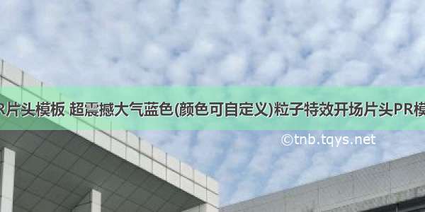 PR片头模板 超震撼大气蓝色(颜色可自定义)粒子特效开场片头PR模板