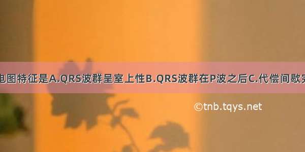 室性早搏的心电图特征是A.QRS波群呈室上性B.QRS波群在P波之后C.代偿间歇完全D.QRS波群