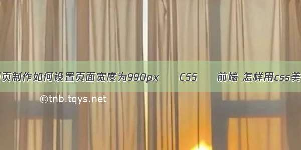 HTML网页制作如何设置页面宽度为990px – CSS – 前端 怎样用css美化表单