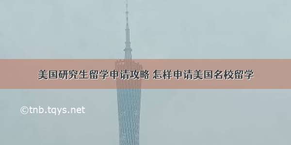 美国研究生留学申请攻略 怎样申请美国名校留学