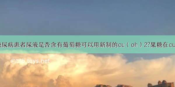 为什么检验糖尿病患者尿液是否含有葡萄糖可以用新制的cu（oh）2?果糖在cu（oh）2中也