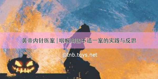 黄帝内针医案 | 咽喉周围不适一案的实践与反思