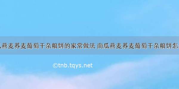 南瓜燕麦荞麦葡萄干杂粮饼的家常做法 南瓜燕麦荞麦葡萄干杂粮饼怎样做