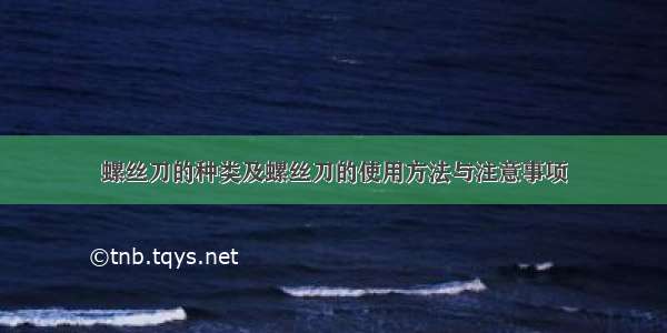 螺丝刀的种类及螺丝刀的使用方法与注意事项