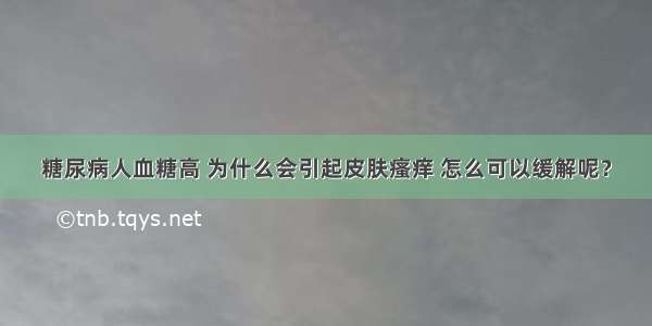 糖尿病人血糖高 为什么会引起皮肤瘙痒 怎么可以缓解呢？