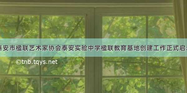 泰安市楹联艺术家协会泰安实验中学楹联教育基地创建工作正式启动