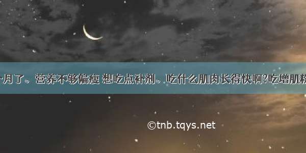 我练健身4个月了。营养不够偏瘦 想吃点补剂。吃什么肌肉长得快啊?吃增肌粉会不会长脂