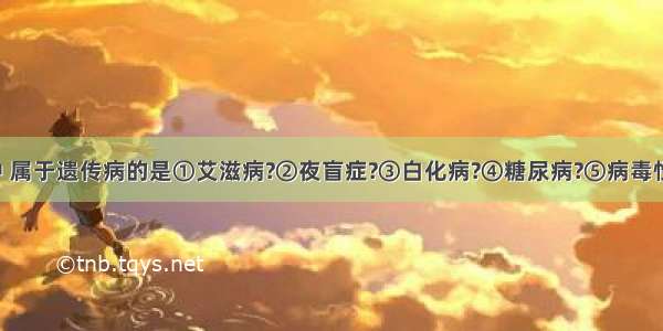 下列疾病中 属于遗传病的是①艾滋病?②夜盲症?③白化病?④糖尿病?⑤病毒性肝炎?⑥血