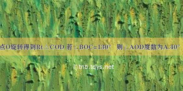 如图 将Rt△AOB绕点O旋转得到Rt△COD 若∠BOC=130° 则∠AOD度数为A.40°B.50°C.60°D.30°