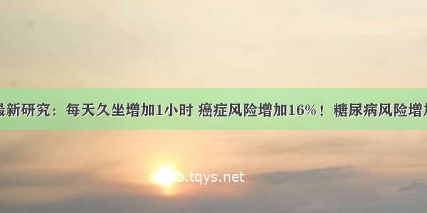 最新研究：每天久坐增加1小时 癌症风险增加16%！糖尿病风险增加