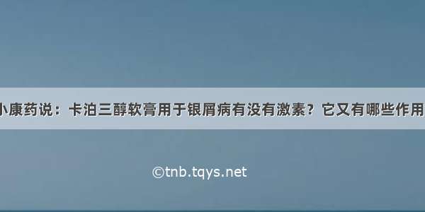 小康药说：卡泊三醇软膏用于银屑病有没有激素？它又有哪些作用？