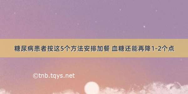 糖尿病患者按这5个方法安排加餐 血糖还能再降1-2个点