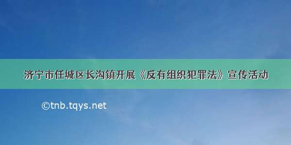 济宁市任城区长沟镇开展《反有组织犯罪法》宣传活动