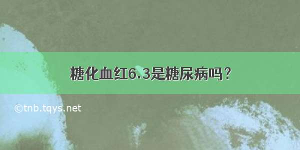 糖化血红6.3是糖尿病吗？