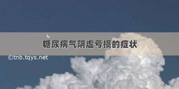 糖尿病气阴虚亏损的症状