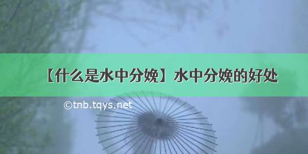 【什么是水中分娩】水中分娩的好处