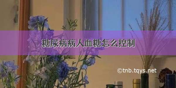 糖尿病病人血糖怎么控制