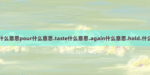 door什么意思pour什么意思.taste什么意思.again什么意思.hold.什么意思.