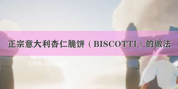 正宗意大利杏仁脆饼（BISCOTTI）的做法