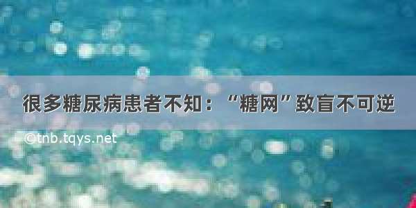 很多糖尿病患者不知：“糖网”致盲不可逆