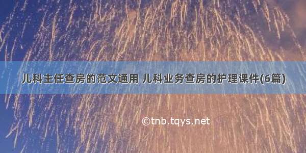 儿科主任查房的范文通用 儿科业务查房的护理课件(6篇)