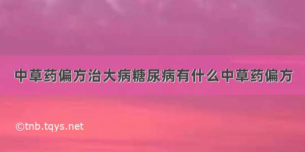 中草药偏方治大病糖尿病有什么中草药偏方